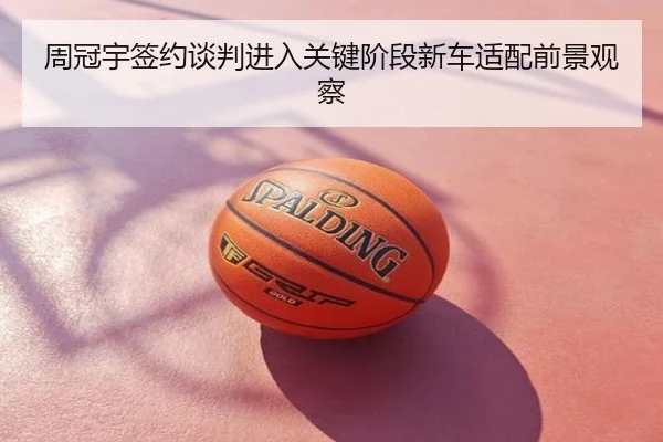 周冠宇签约谈判进入关键阶段新车适配前景观察