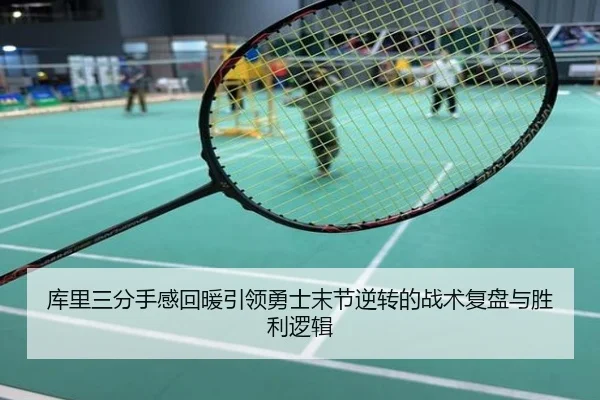 库里三分手感回暖引领勇士末节逆转的战术复盘与胜利逻辑